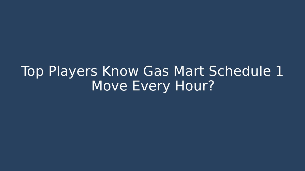 Top Players Know Gas Mart Schedule 1 Move Every Hour?