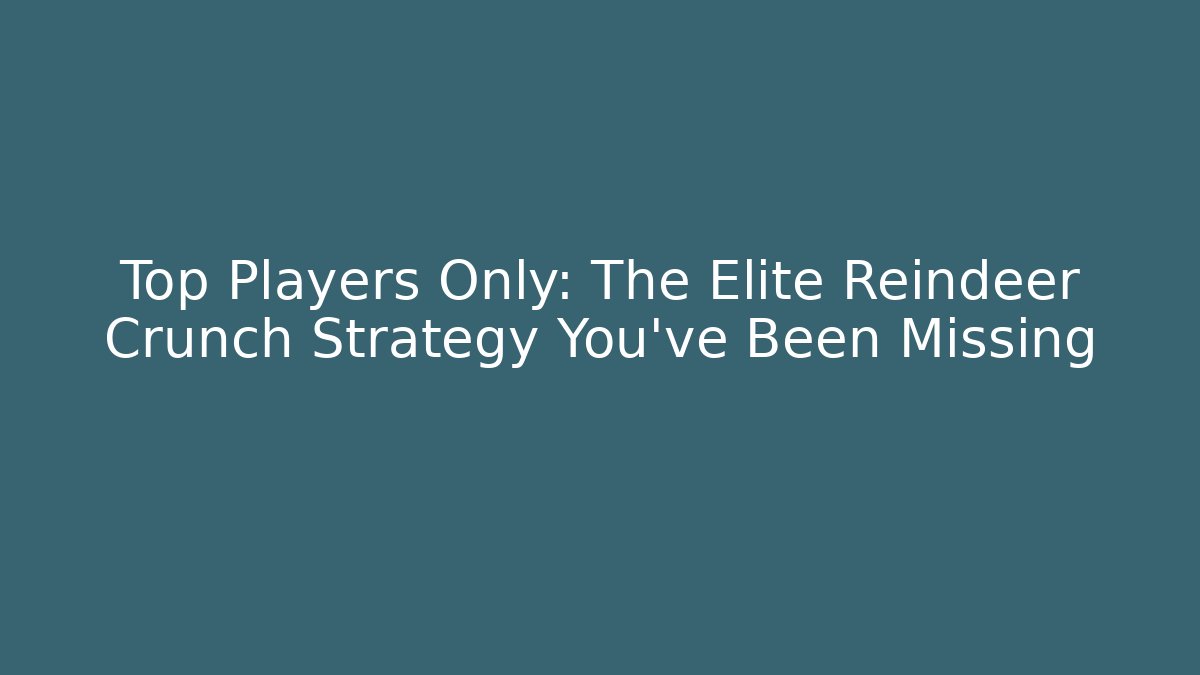 Top Players Only: The Elite Reindeer Crunch Strategy You’ve Been Missing