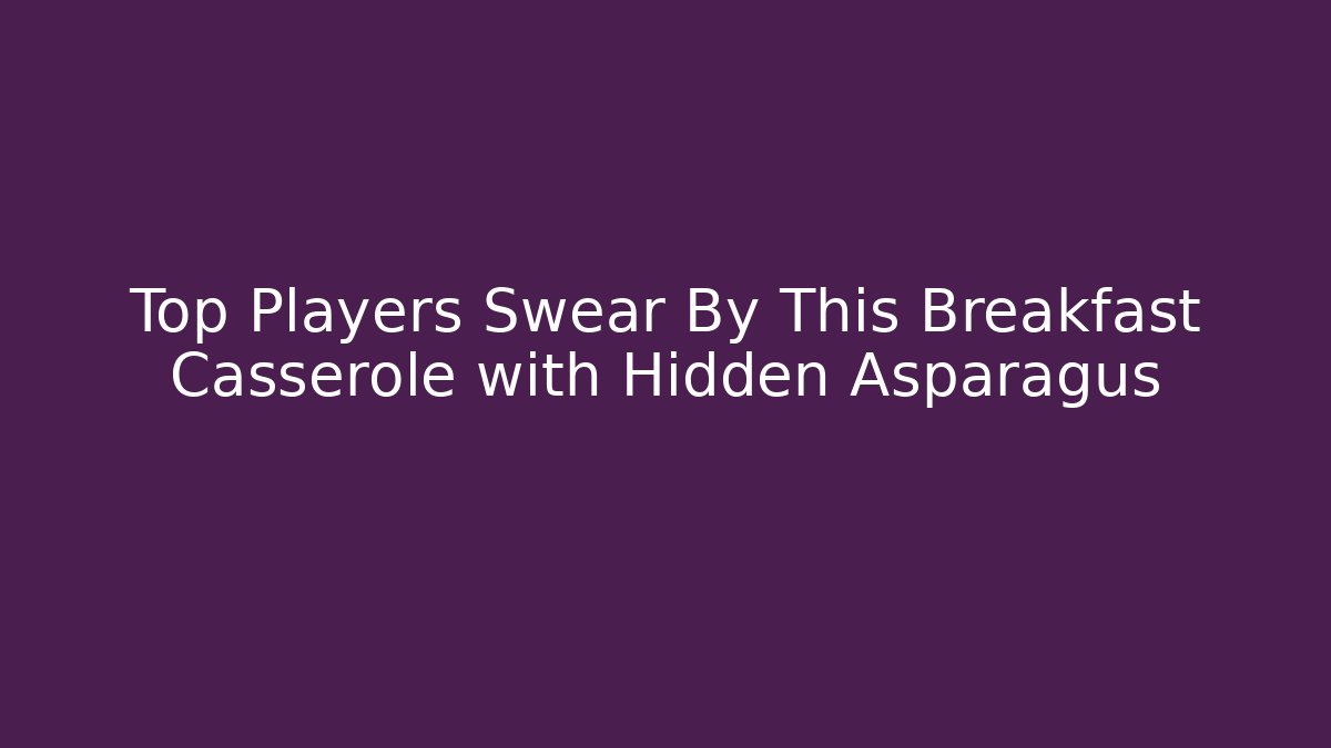 Top Players Swear By This Breakfast Casserole with Hidden Asparagus