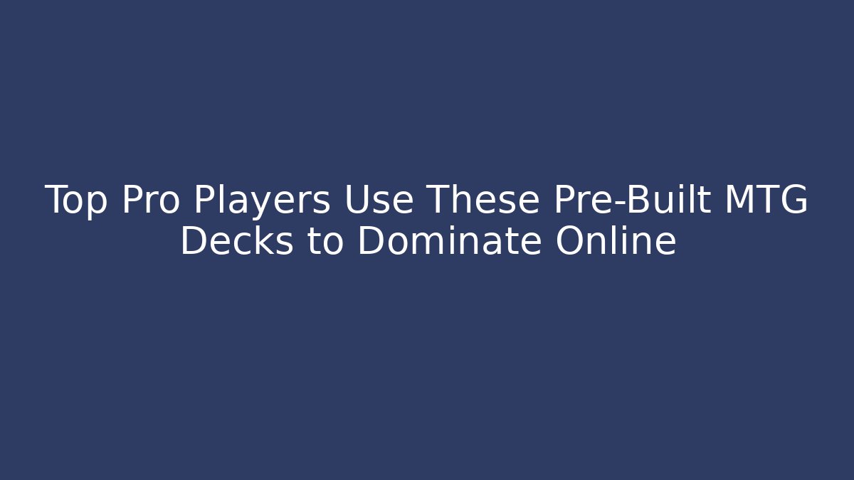 Top Pro Players Use These Pre-Built MTG Decks to Dominate Online