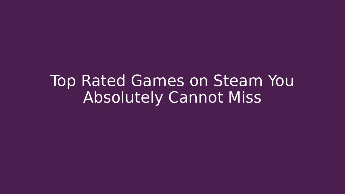 Top Rated Games on Steam You Absolutely Cannot Miss