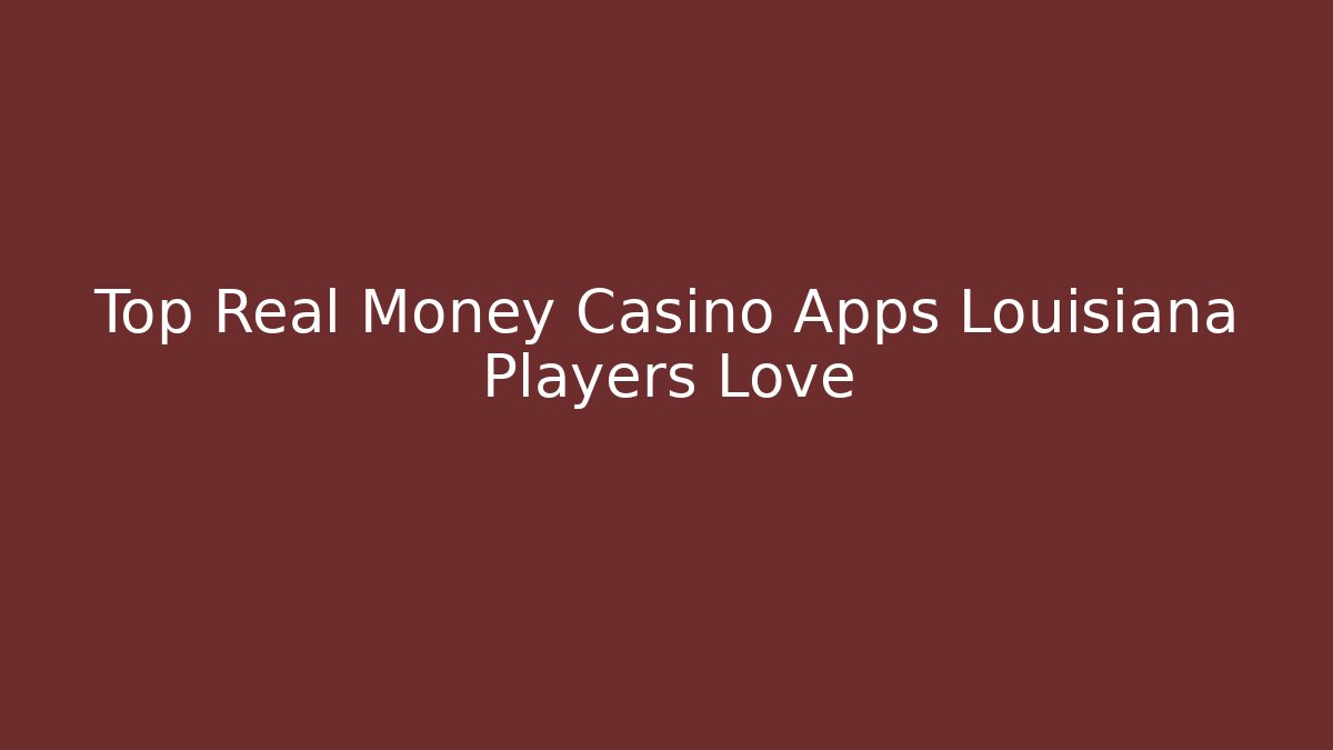 Top Real Money Casino Apps Louisiana Players Love