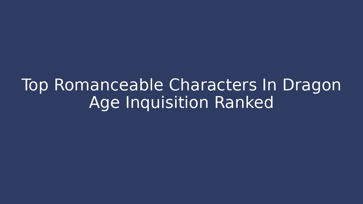 Top Romanceable Characters In Dragon Age Inquisition Ranked - Critter Realm
