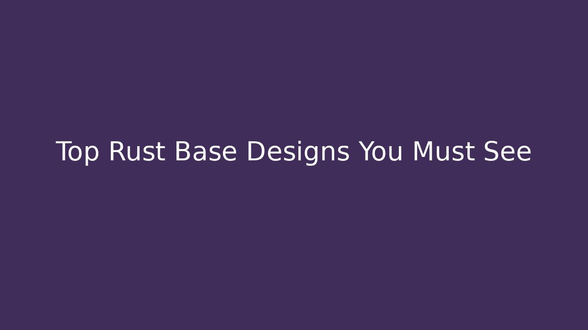 Top Rust Base Designs You Must See