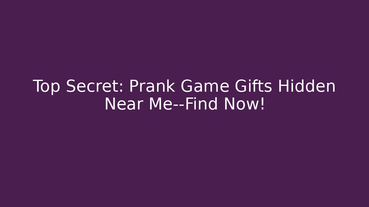 Top Secret: Prank Game Gifts Hidden Near Me—Find Now!