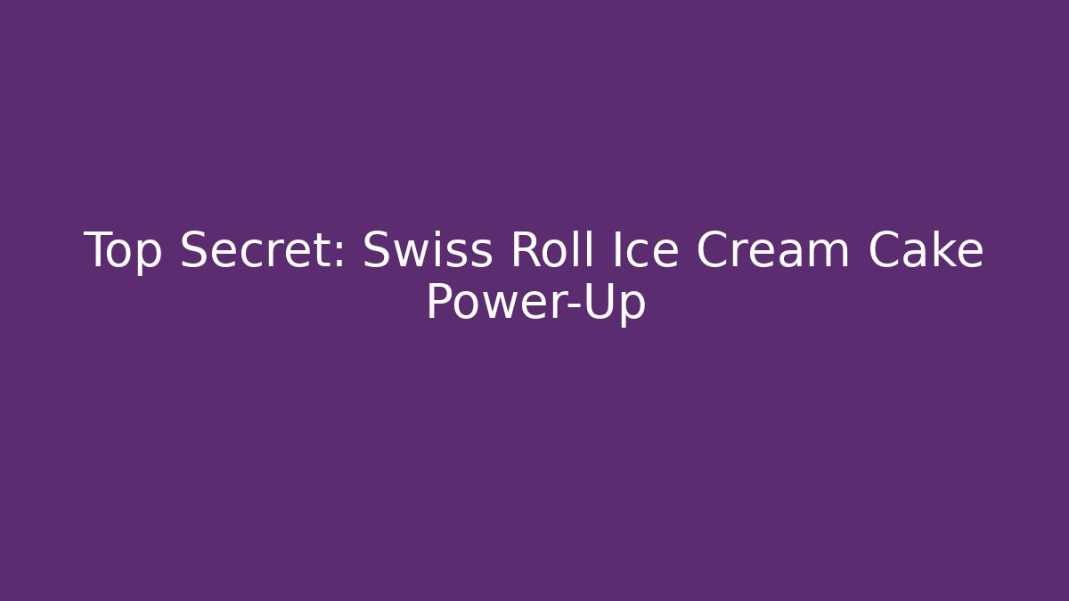 Top Secret: Swiss Roll Ice Cream Cake Power-Up