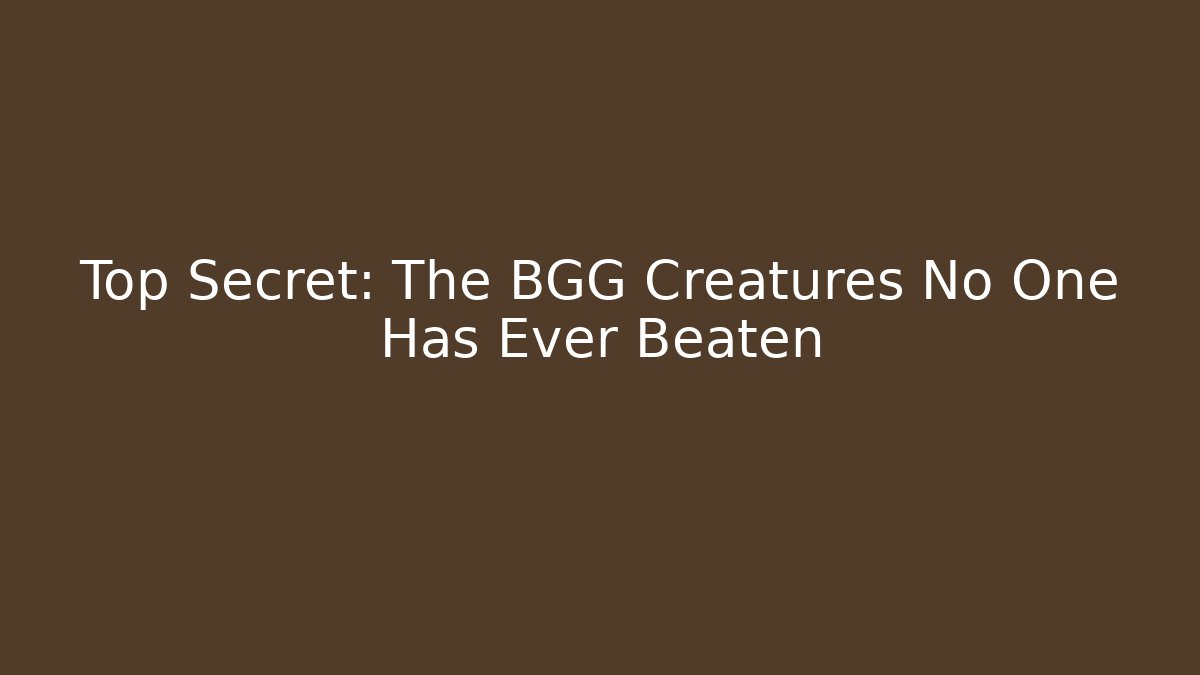 Top Secret: The BGG Creatures No One Has Ever Beaten