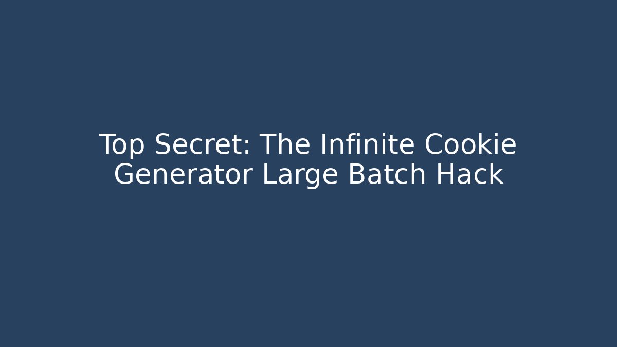 Top Secret: The Infinite Cookie Generator Large Batch Hack - Critter Realm