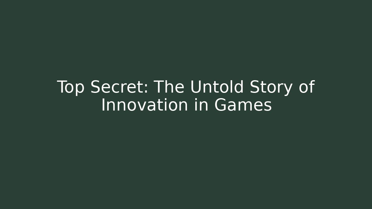 Top Secret: The Untold Story of Innovation in Games