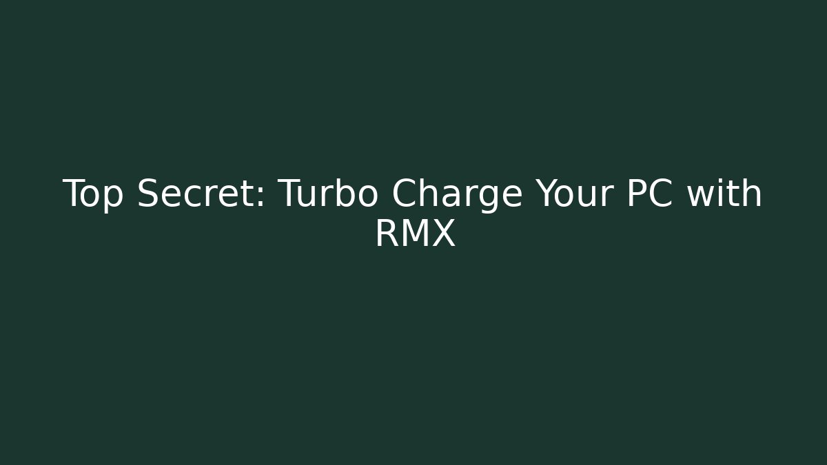 Top Secret: Turbo Charge Your PC with RMX