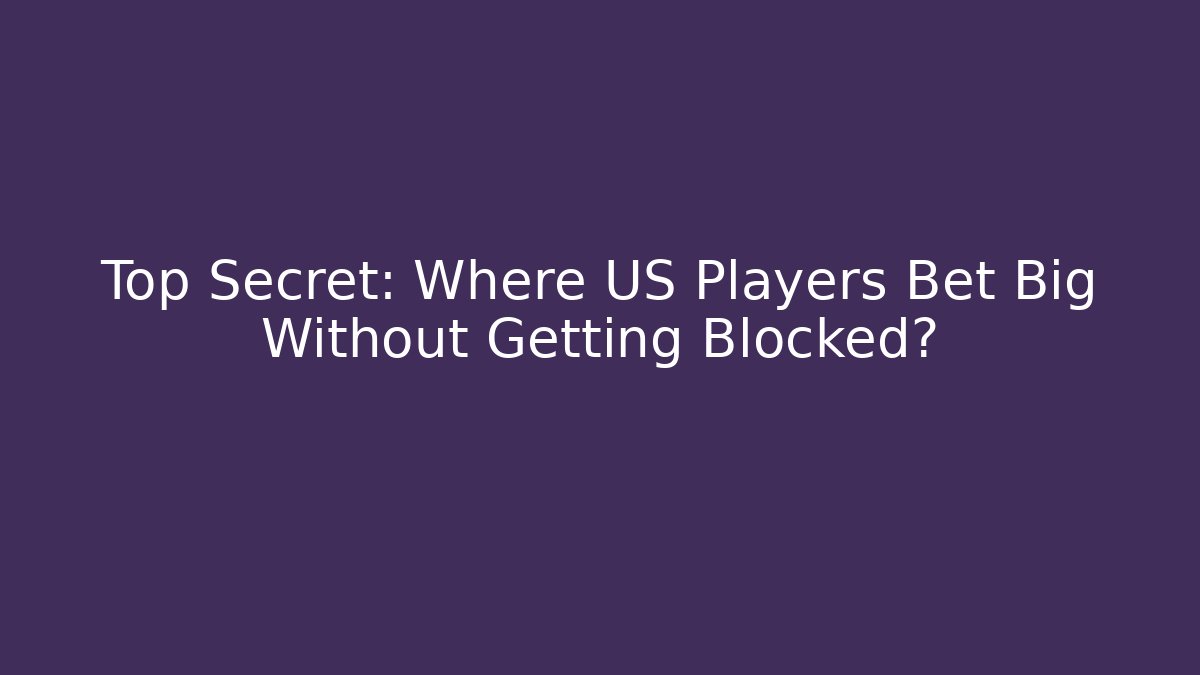 Top Secret: Where US Players Bet Big Without Getting Blocked?