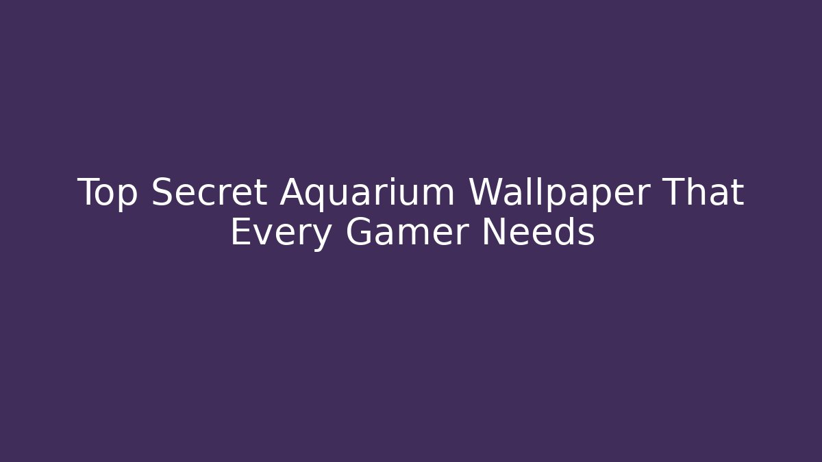 Top Secret Aquarium Wallpaper That Every Gamer Needs