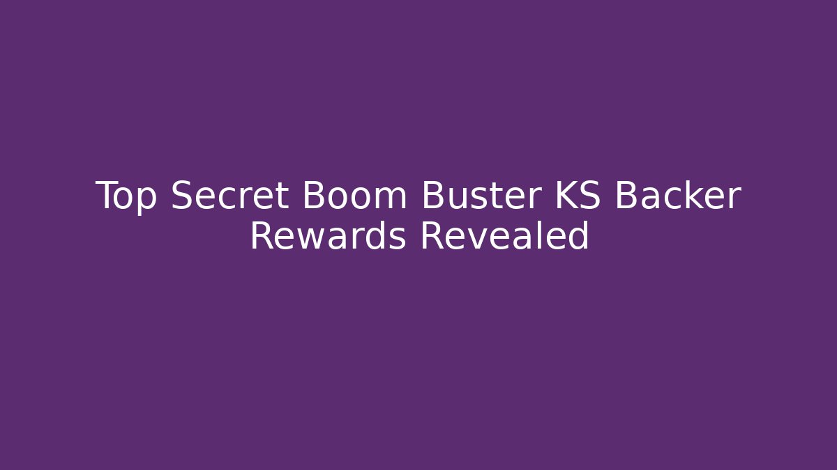Top Secret Boom Buster KS Backer Rewards Revealed
