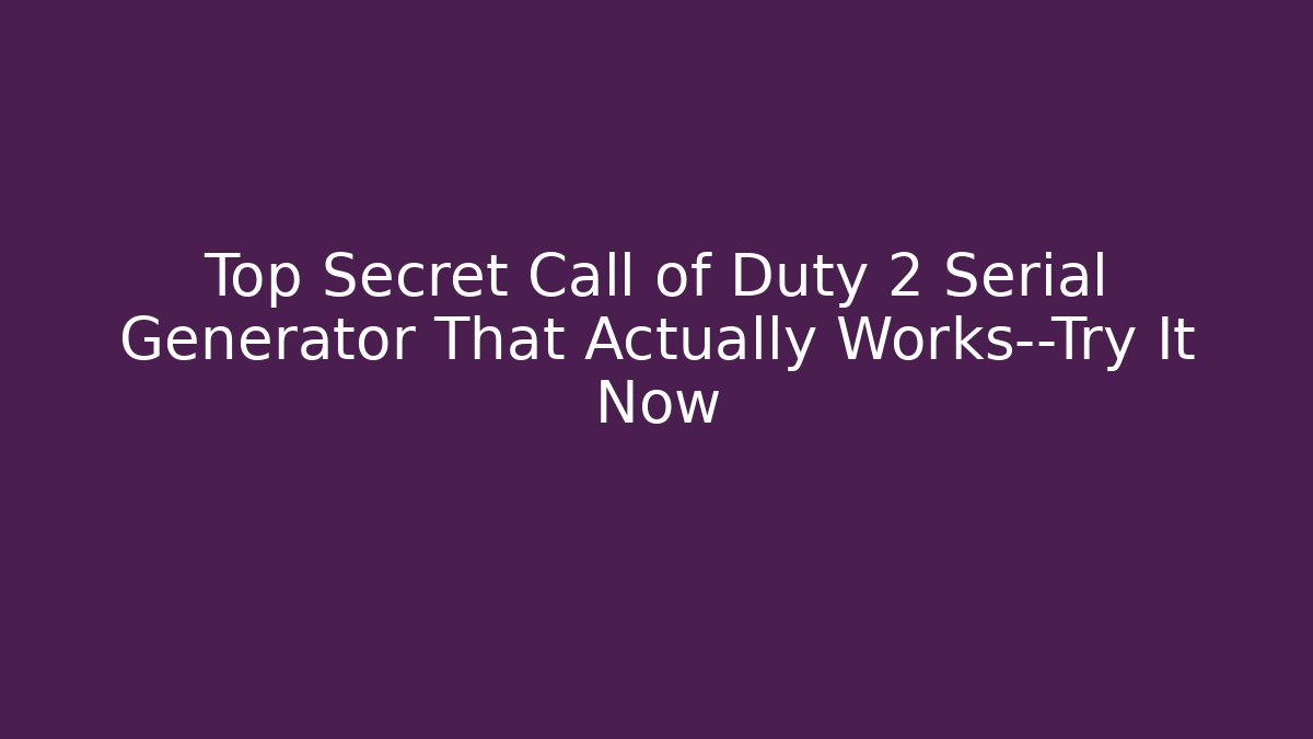 Top Secret Call of Duty 2 Serial Generator That Actually Works—Try It Now
