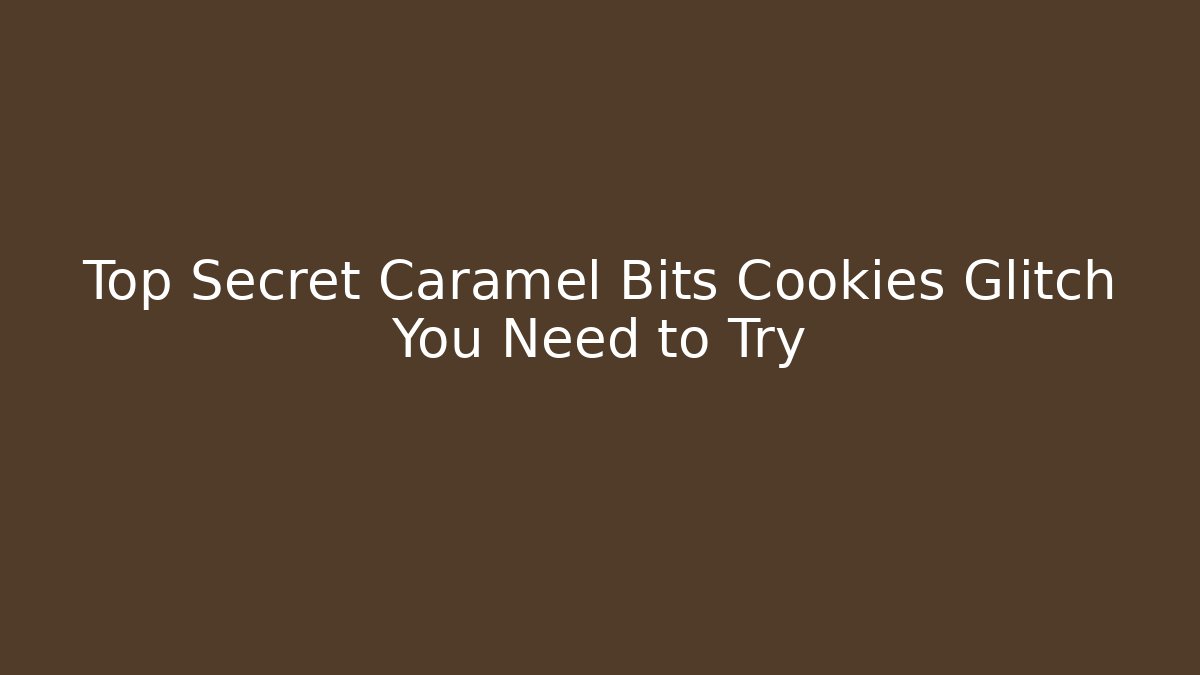 Top Secret Caramel Bits Cookies Glitch You Need to Try - Critter Realm