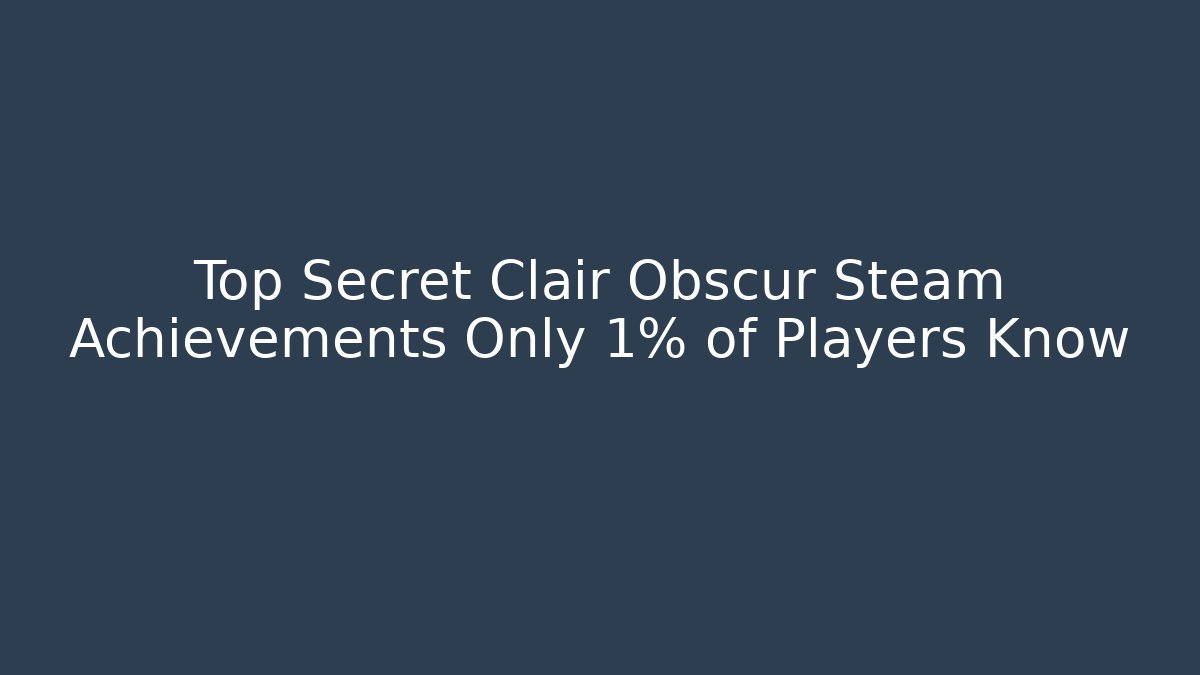 Top Secret Clair Obscur Steam Achievements Only 1% of Players Know