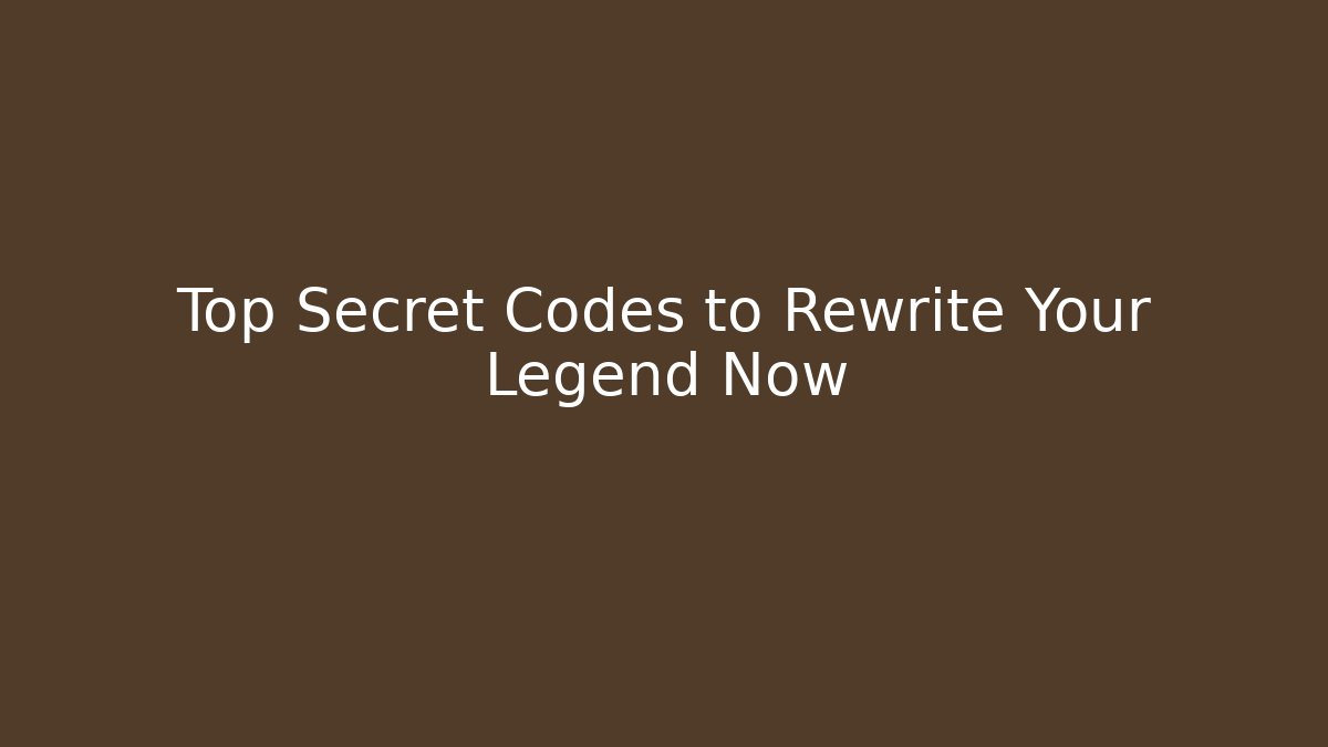 Top Secret Codes to Rewrite Your Legend Now