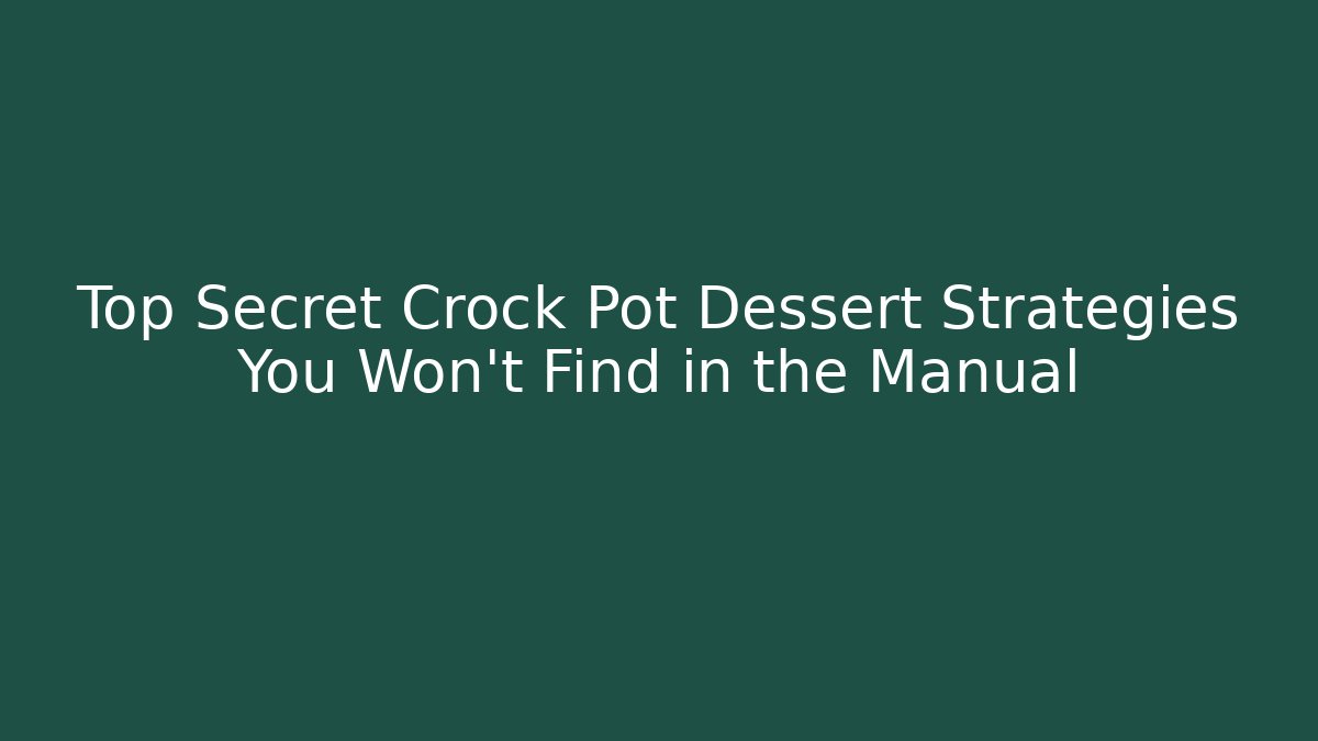 Top Secret Crock Pot Dessert Strategies You Won't Find in the Manual