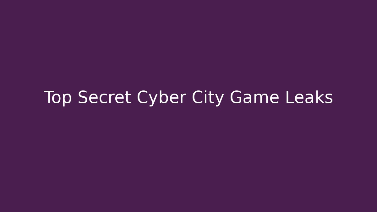 Top Secret Cyber City Game Leaks