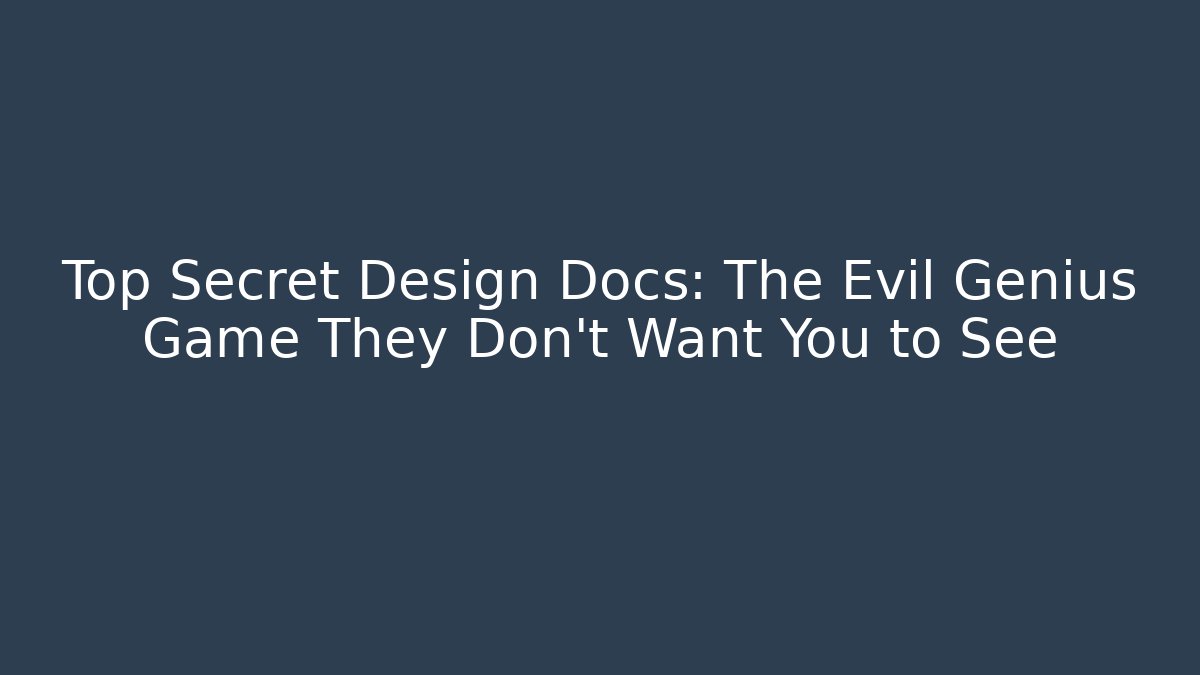 Top Secret Design Docs: The Evil Genius Game They Don't Want You to See