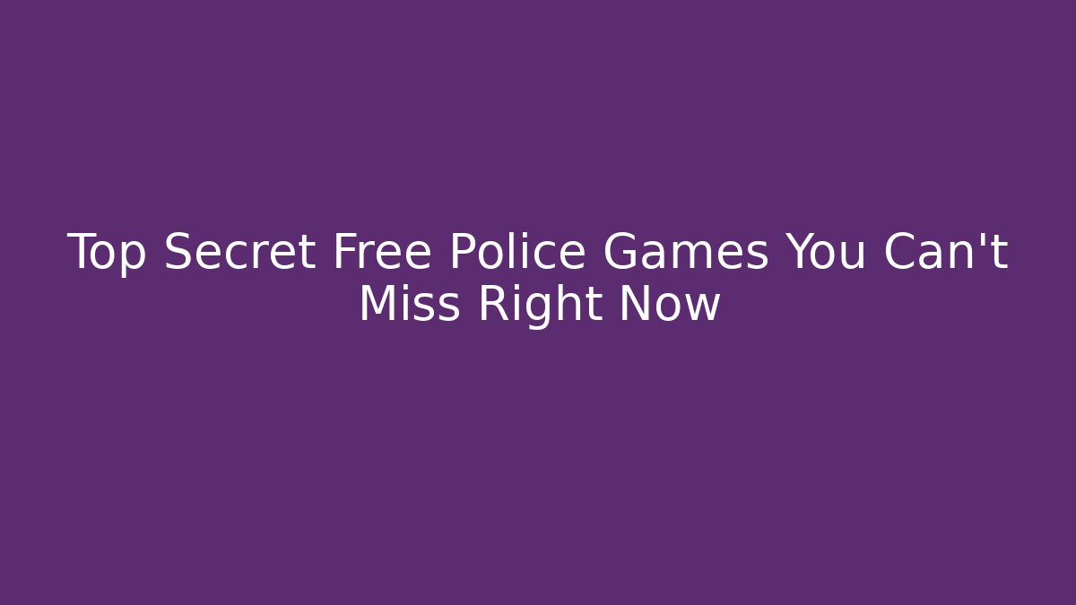 Top Secret Free Police Games You Can't Miss Right Now - Critter Realm