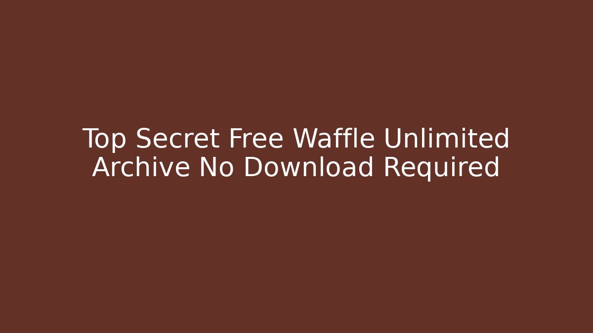 Top Secret Free Waffle Unlimited Archive No Download Required