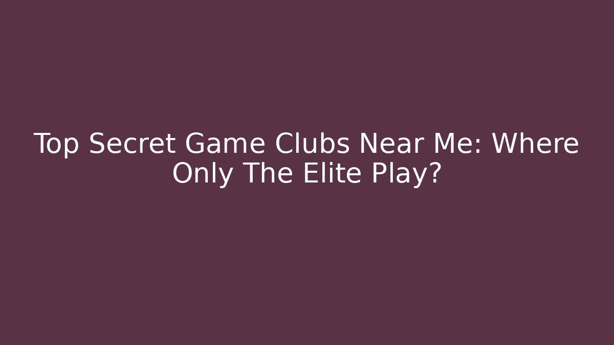 Top Secret Game Clubs Near Me: Where Only The Elite Play?
