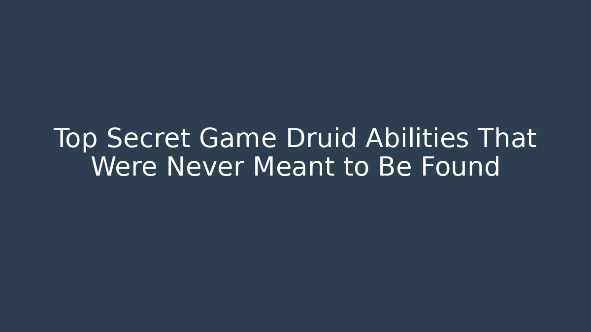 Top Secret Game Druid Abilities That Were Never Meant to Be Found