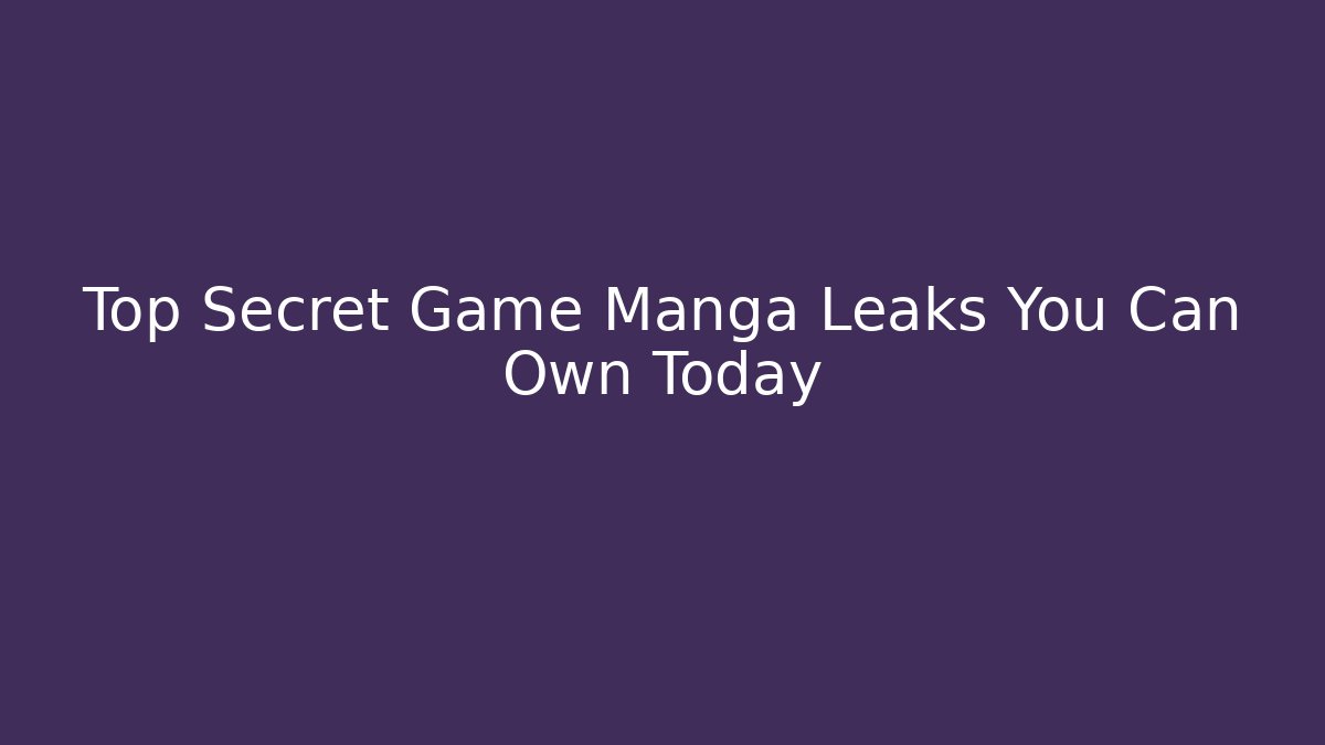 Top Secret Game Manga Leaks You Can Own Today