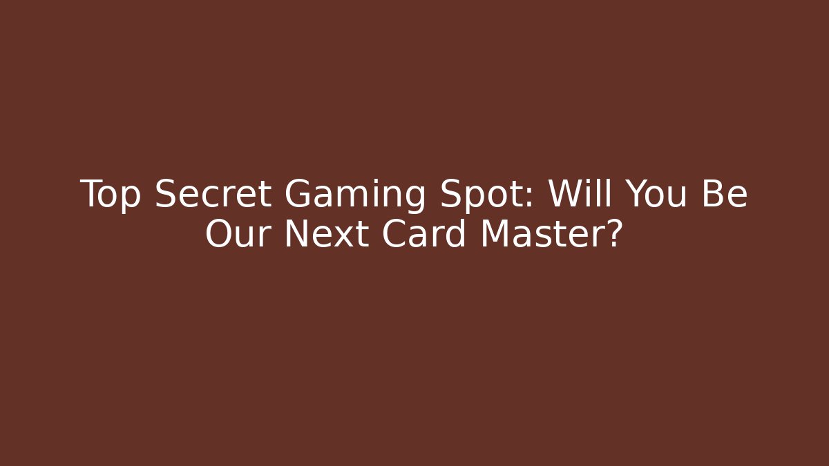Top Secret Gaming Spot: Will You Be Our Next Card Master?