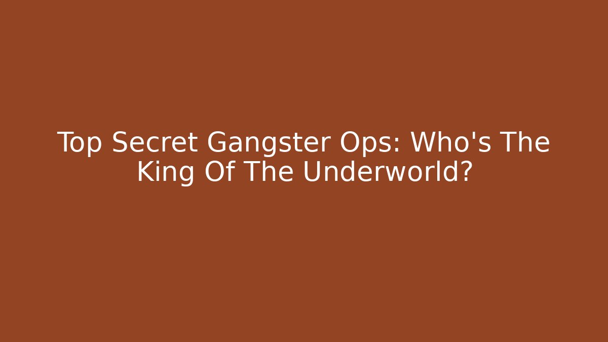 Top Secret Gangster Ops: Who's The King Of The Underworld?