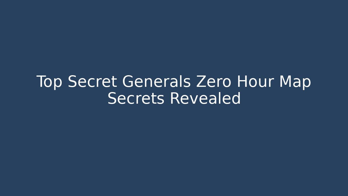 Top Secret Generals Zero Hour Map Secrets Revealed