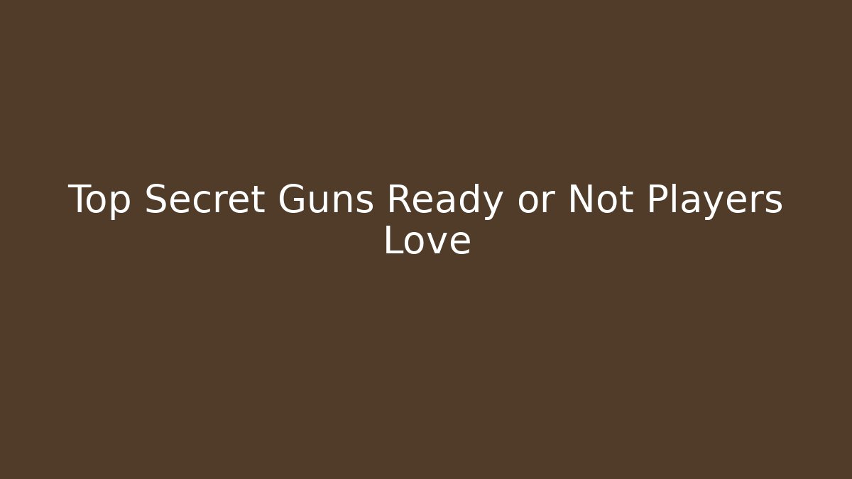 Top Secret Guns Ready or Not Players Love