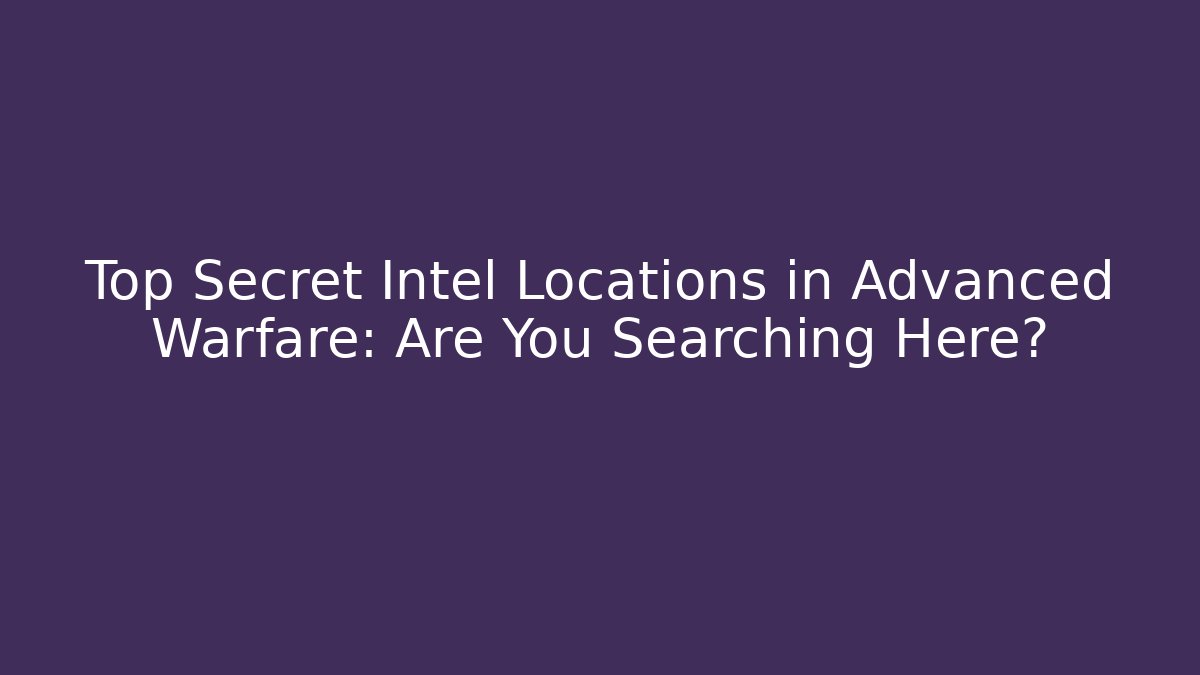 Top Secret Intel Locations in Advanced Warfare: Are You Searching Here?
