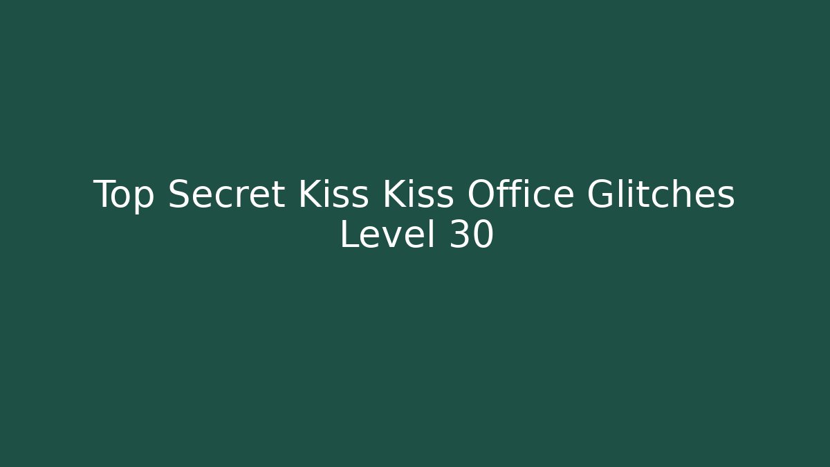 Top Secret Kiss Kiss Office Glitches Level 30