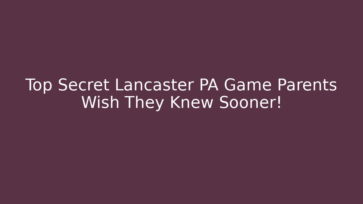 Top Secret Lancaster PA Game Parents Wish They Knew Sooner!