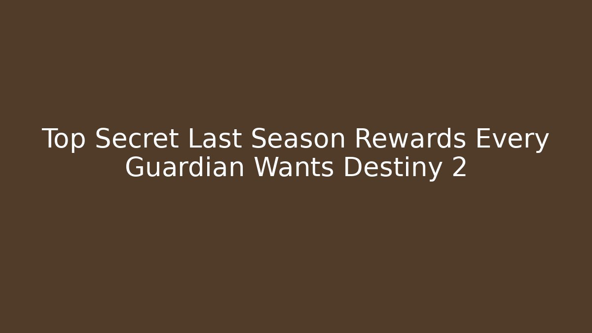 Top Secret Last Season Rewards Every Guardian Wants Destiny 2