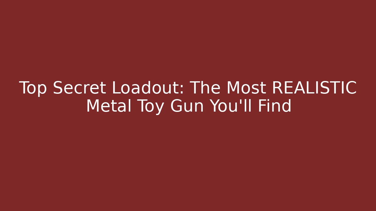 Top Secret Loadout: The Most REALISTIC Metal Toy Gun You'll Find