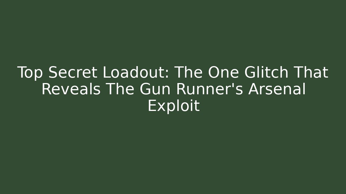 Top Secret Loadout: The One Glitch That Reveals The Gun Runner's Arsenal Exploit