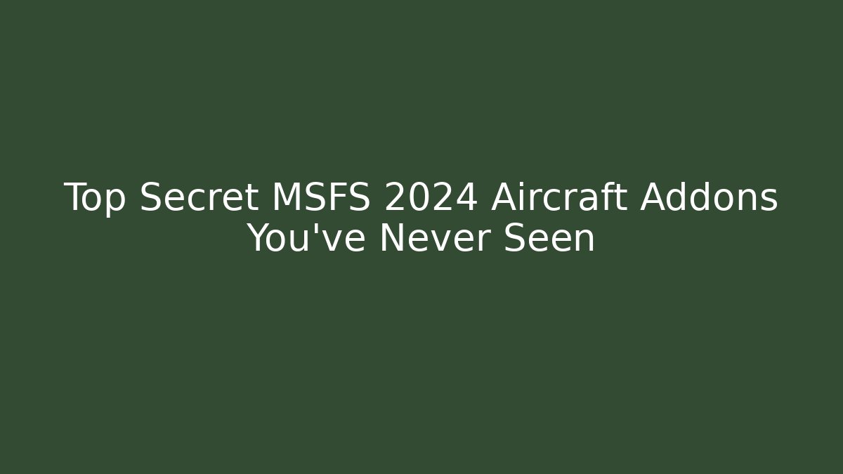 Top Secret MSFS 2024 Aircraft Addons You've Never Seen