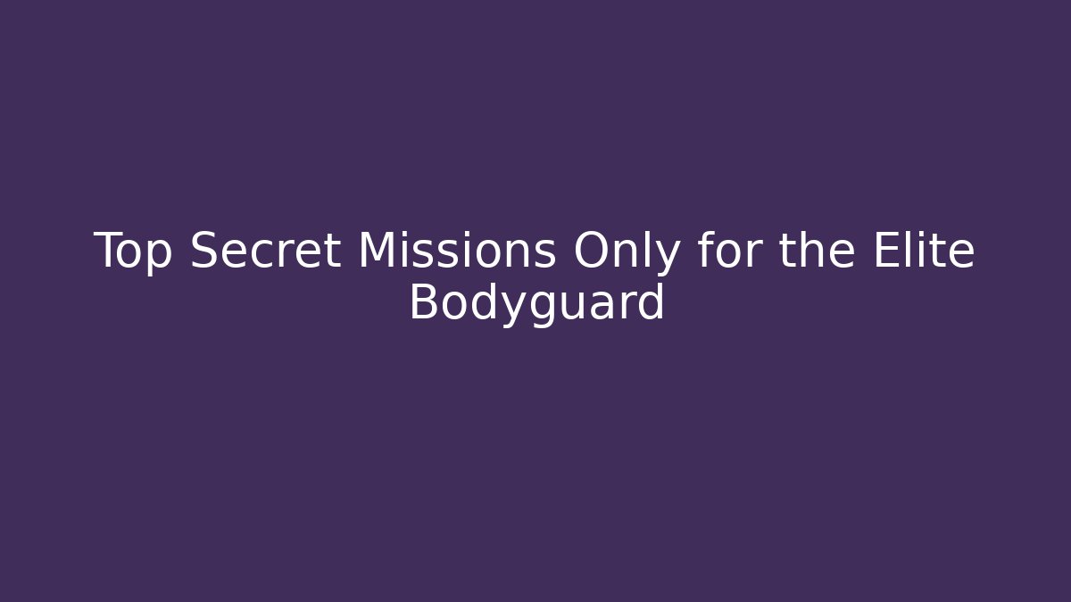 Top Secret Missions Only for the Elite Bodyguard