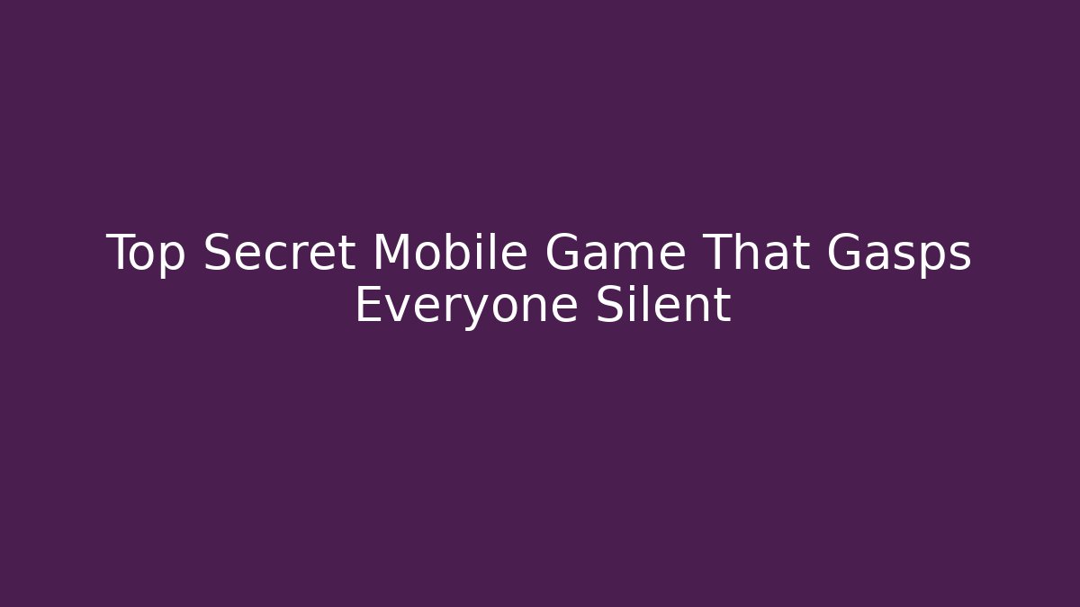 Top Secret Mobile Game That Gasps Everyone Silent