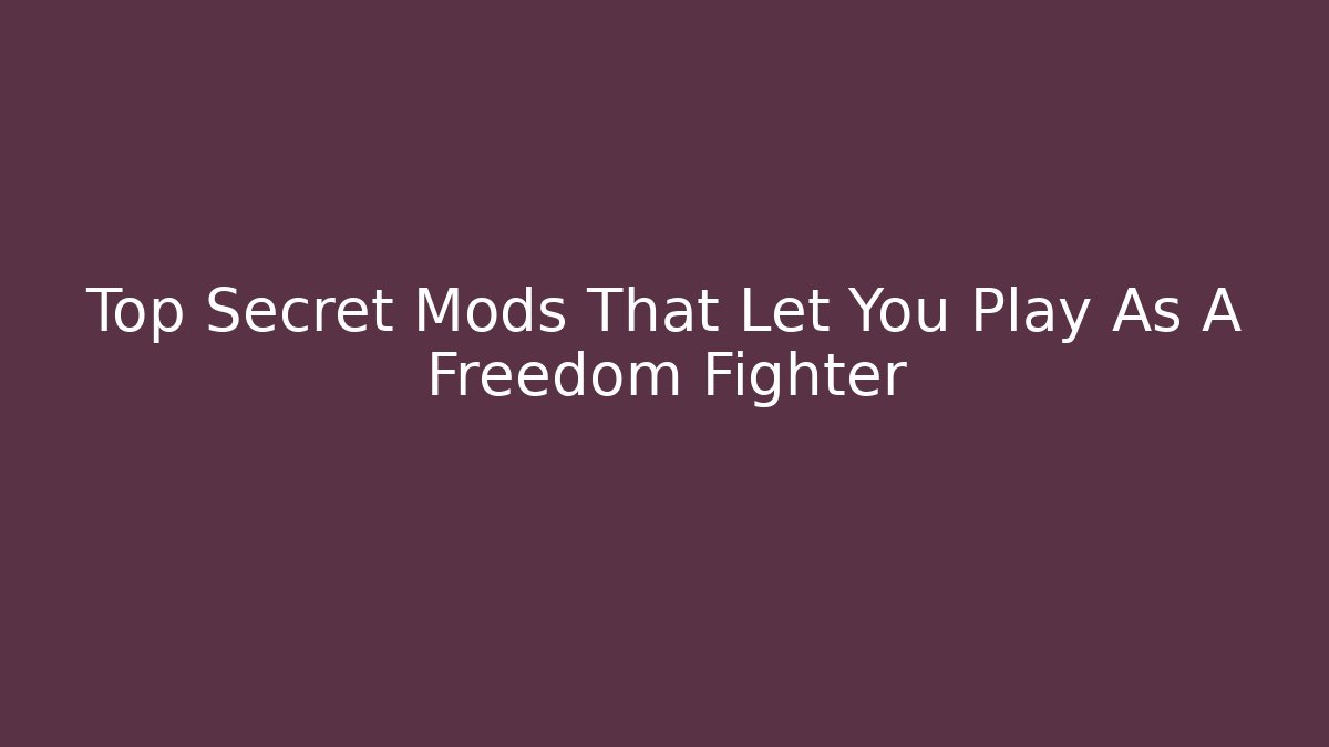 Top Secret Mods That Let You Play As A Freedom Fighter
