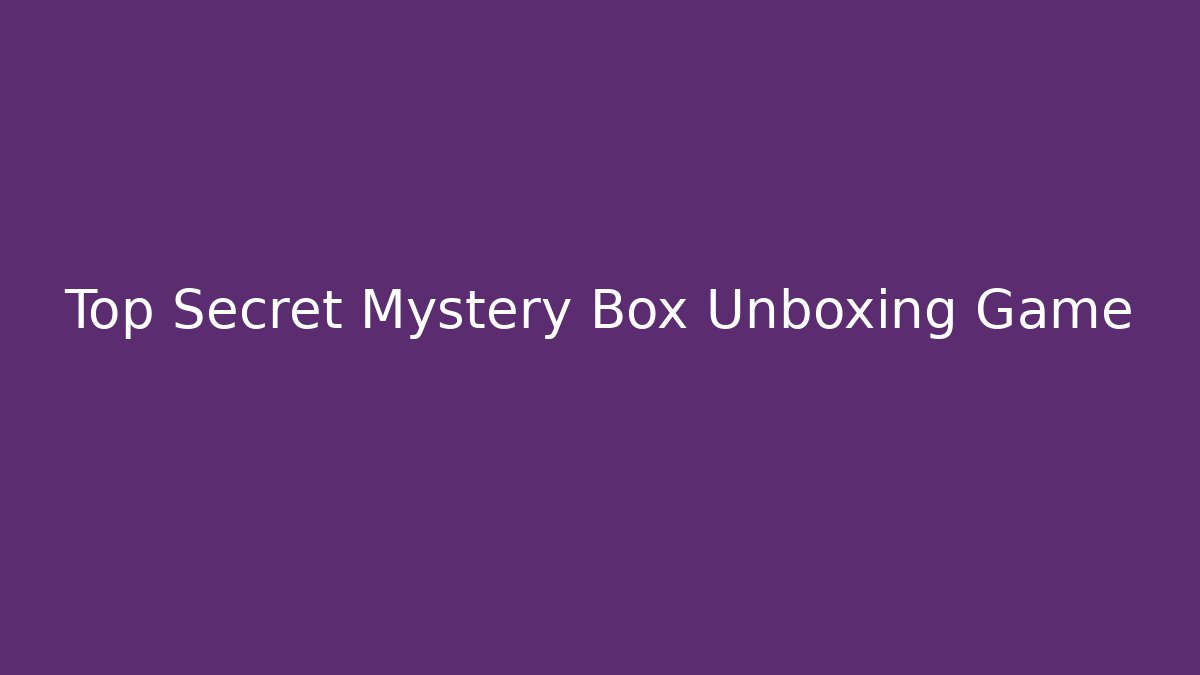 Top Secret Mystery Box Unboxing Game