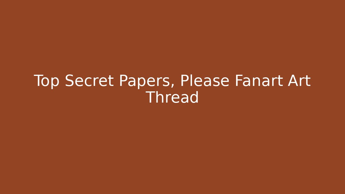 Top Secret Papers, Please Fanart Art Thread
