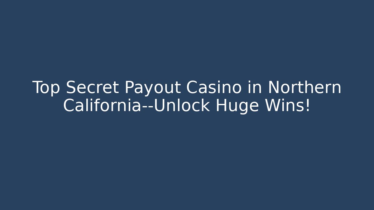 Top Secret Payout Casino in Northern California—Unlock Huge Wins!