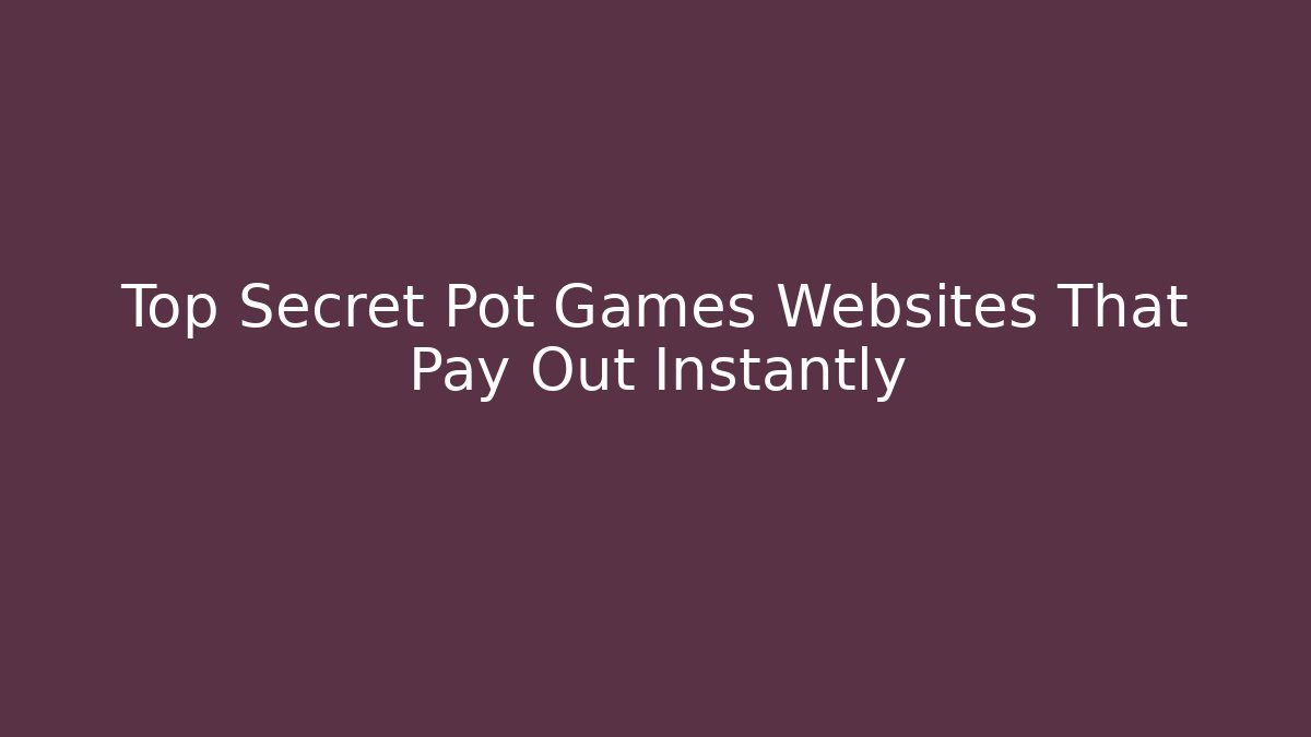 Top Secret Pot Games Websites That Pay Out Instantly