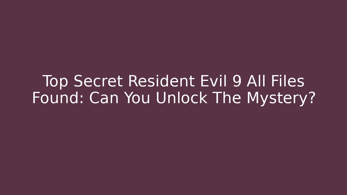 Top Secret Resident Evil 9 All Files Found: Can You Unlock The Mystery?