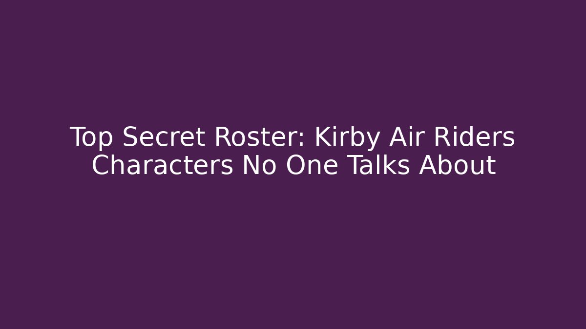 Top Secret Roster: Kirby Air Riders Characters No One Talks About