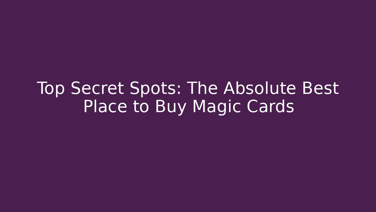 Top Secret Spots: The Absolute Best Place to Buy Magic Cards - Critter Realm